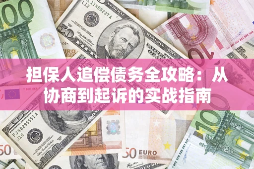 济南担保人追偿债务全攻略:从协商到起诉的实战指南 济南担保人追偿债务全攻略:从协商到起诉的实战指南