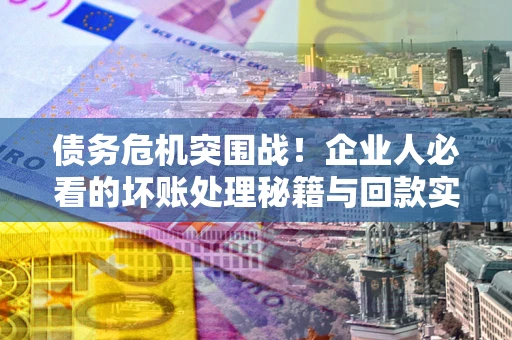 济南债务危机突围战！企业人必看的坏账处理秘籍与回款实战指南