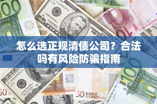 济南怎么选正规清债公司？合法吗有风险防骗指南