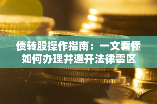 济南债转股操作指南：一文看懂如何办理并避开法律雷区