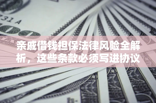 济南亲戚借钱担保法律风险全解析，这些条款必须写进协议
