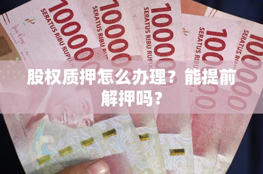 济南股权质押怎么办理？能提前解押吗？