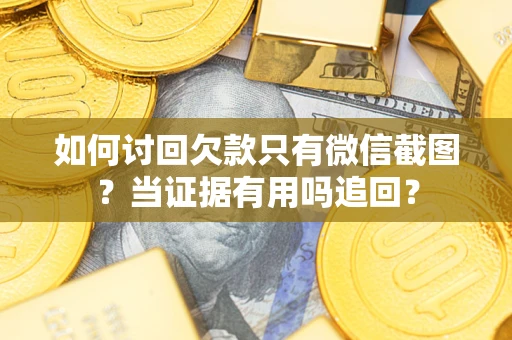 济南如何讨回欠款只有微信截图？当证据有用吗追回？