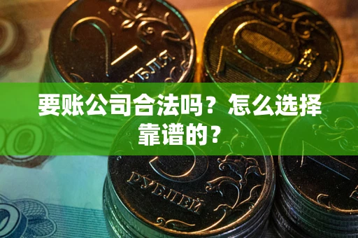济南要账公司合法吗？怎么选择靠谱的？