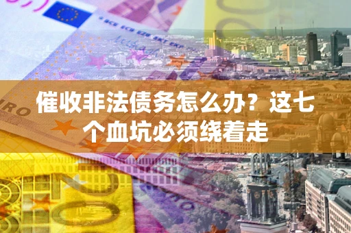 济南催收非法债务怎么办？这七个血坑必须绕着走