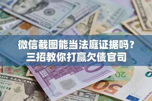 济南微信截图能当法庭证据吗？三招教你打赢欠债官司