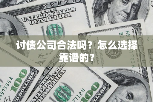 济南讨债公司合法吗？怎么选择靠谱的？
