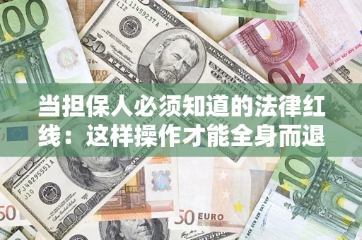 济南当担保人必须知道的法律红线：这样操作才能全身而退