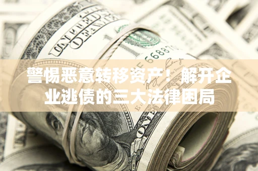 济南警惕恶意转移资产！解开企业逃债的三大法律困局
