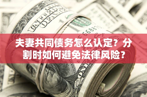 济南夫妻共同债务怎么认定？分割时如何避免法律风险？