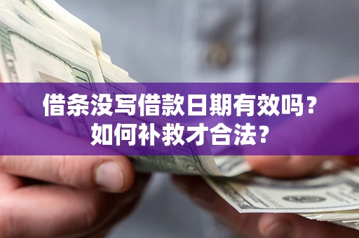 济南借条没写借款日期有效吗？如何补救才合法？