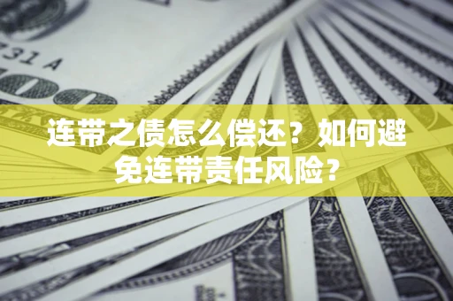 济南连带之债怎么偿还？如何避免连带责任风险？