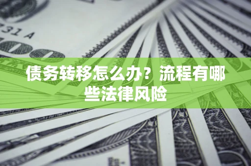 济南债务转移怎么办？流程有哪些法律风险