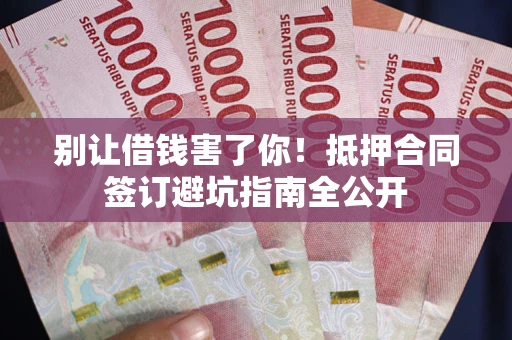 济南别让借钱害了你！抵押合同签订避坑指南全公开