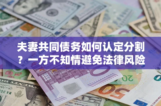 济南夫妻共同债务如何认定分割？一方不知情避免法律风险必看！