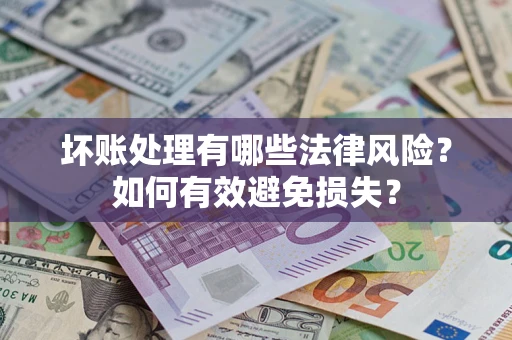 济南坏账处理有哪些法律风险？如何有效避免损失？