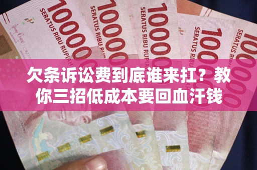 济南欠条诉讼费到底谁来扛？教你三招低成本要回血汗钱