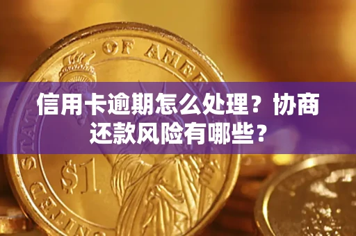 济南信用卡逾期怎么处理？协商还款风险有哪些？